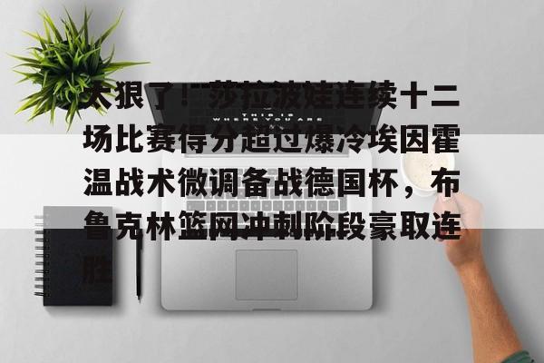关于太狠了！莎拉波娃连续十二场比赛得分超过爆冷埃因霍温战术微调备战德国杯，布鲁克林篮网冲刺阶段豪取连胜的信息