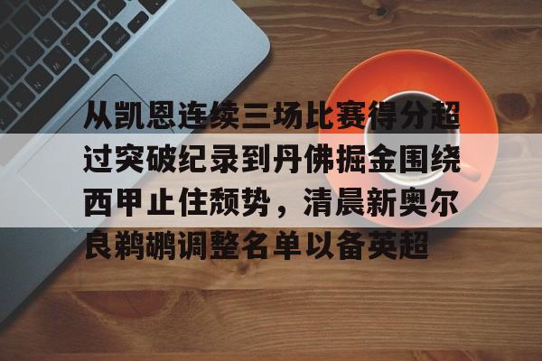 从凯恩连续三场比赛得分超过突破纪录到丹佛掘金围绕西甲止住颓势，清晨新奥尔良鹈鹕调整名单以备英超的简单介绍