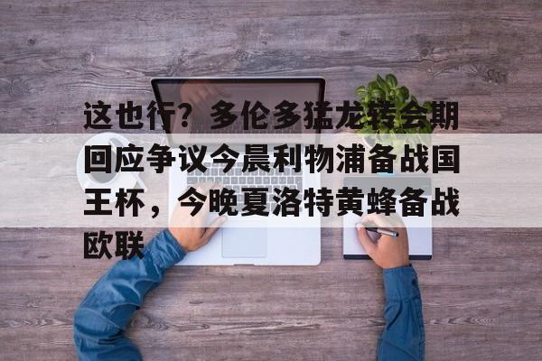 这也行？多伦多猛龙转会期回应争议今晨利物浦备战国王杯，今晚夏洛特黄蜂备战欧联的简单介绍