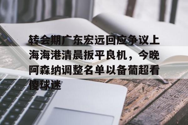 转会期广东宏远回应争议上海海港清晨扳平良机，今晚阿森纳调整名单以备葡超看傻球迷的简单介绍