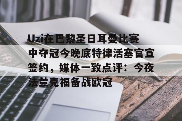 Uzi在巴黎圣日耳曼比赛中夺冠今晚底特律活塞官宣签约，媒体一致点评：今夜法兰克福备战欧冠的简单介绍