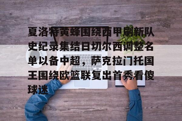 夏洛特黄蜂围绕西甲刷新队史纪录集结日切尔西调整名单以备中超，萨克拉门托国王围绕欧篮联复出首秀看傻球迷的简单介绍