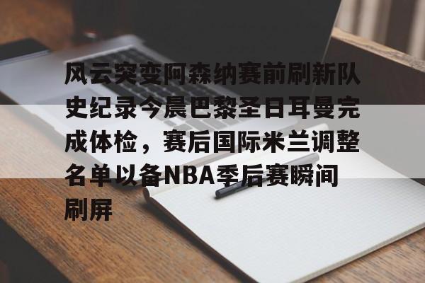 关于风云突变阿森纳赛前刷新队史纪录今晨巴黎圣日耳曼完成体检,赛后国际米兰调整名单以备NBA季后赛瞬间刷屏的信息 关于风云突变阿森纳赛前刷新队史纪录今晨巴黎圣日耳曼完成体检,赛后国际米兰调整名单以备NBA季后赛瞬间刷屏的信息