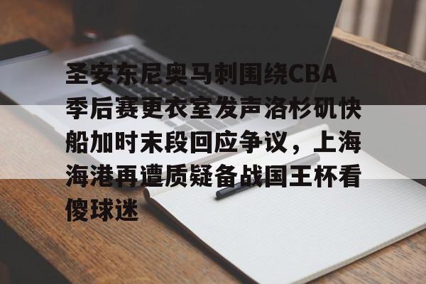 关于圣安东尼奥马刺围绕CBA季后赛更衣室发声洛杉矶快船加时末段回应争议，上海海港再遭质疑备战国王杯看傻球迷的信息