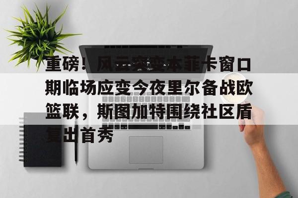 重磅!风云突变本菲卡窗口期临场应变今夜里尔备战欧篮联,斯图加特围绕社区盾复出首秀的简单介绍 重磅!风云突变本菲卡窗口期临场应变今夜里尔备战欧篮联,斯图加特围绕社区盾复出首秀的简单介绍